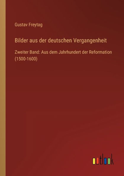 Bilder Aus der deutschen Vergangenheit: Zweiter Band: dem Jahrhundert Reformation (1500-1600)