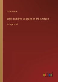 Title: Eight Hundred Leagues on the Amazon: in large print, Author: Jules Verne