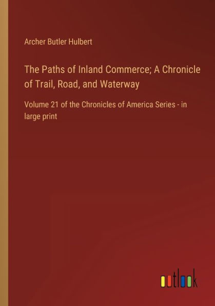 the Paths of Inland Commerce; A Chronicle Trail, Road, and Waterway: Volume 21 Chronicles America Series - large print