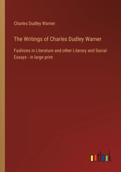 The Writings of Charles Dudley Warner: Fashions Literature and other Literary Social Essays - large print