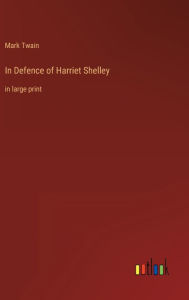 Title: In Defence of Harriet Shelley: in large print, Author: Mark Twain