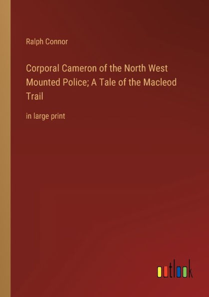 Corporal Cameron of the North West Mounted Police; A Tale Macleod Trail: large print