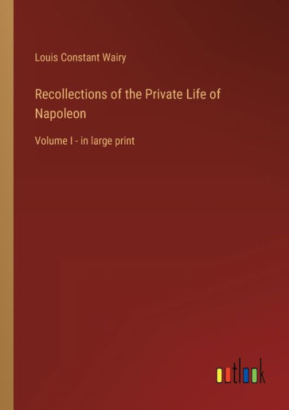 Recollections of the Private Life Napoleon: Volume I - large print