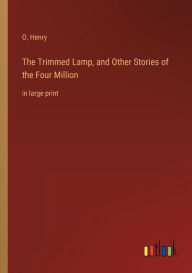 Title: The Trimmed Lamp, and Other Stories of the Four Million: in large print, Author: O. Henry