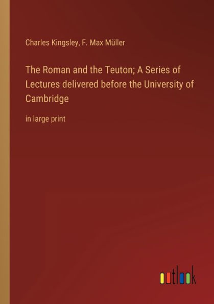 the Roman and Teuton; A Series of Lectures delivered before University Cambridge: large print