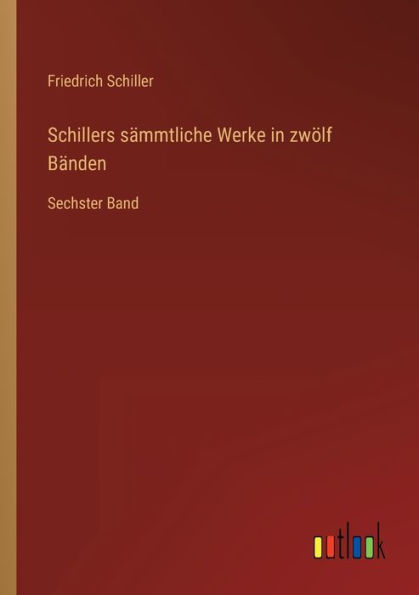 Schillers sämmtliche Werke zwölf Bänden: Sechster Band