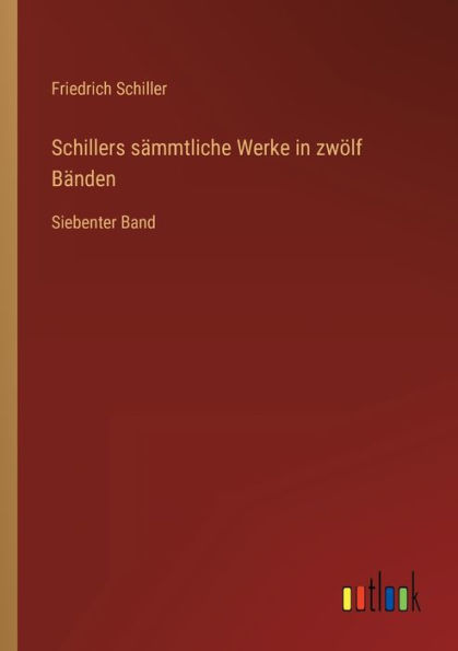 Schillers sämmtliche Werke zwölf Bänden: Siebenter Band