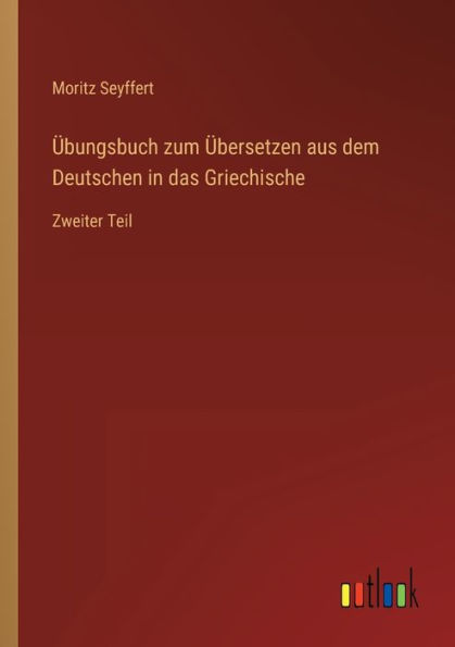 Übungsbuch zum Übersetzen aus dem Deutschen das Griechische: Zweiter Teil