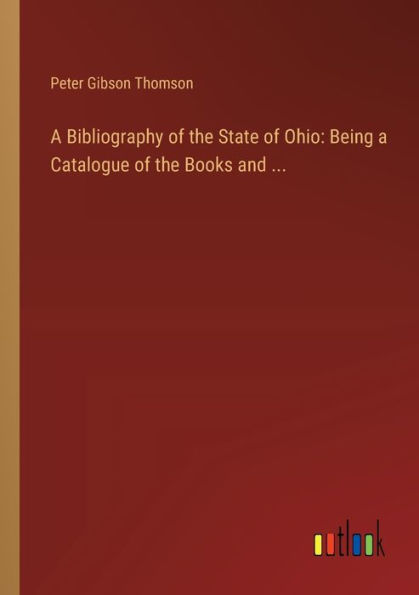 a Bibliography of the State Ohio: Being Catalogue Books and ...