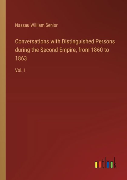 Conversations with Distinguished Persons during the Second Empire, from 1860 to 1863: Vol. I