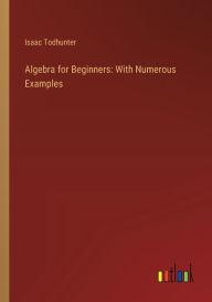 Title: Algebra for Beginners: With Numerous Examples, Author: Isaac Todhunter