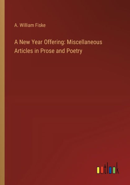 A New Year Offering: Miscellaneous Articles Prose and Poetry