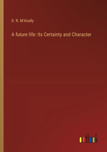 A future life: Its Certainty and Character