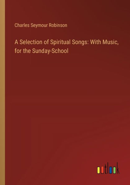 A Selection of Spiritual Songs: With Music, for the Sunday-School