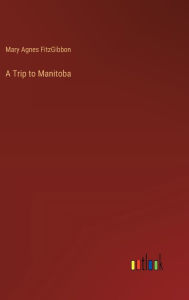 Title: A Trip to Manitoba, Author: Mary Agnes Fitzgibbon