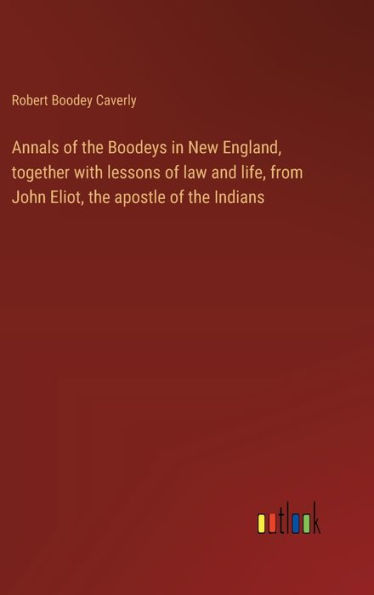 Annals of the Boodeys in New England, together with lessons of law and life, from John Eliot, the apostle of the Indians