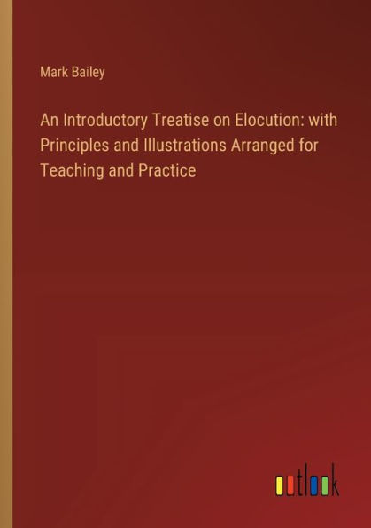 An Introductory Treatise on Elocution: with Principles and Illustrations Arranged for Teaching Practice