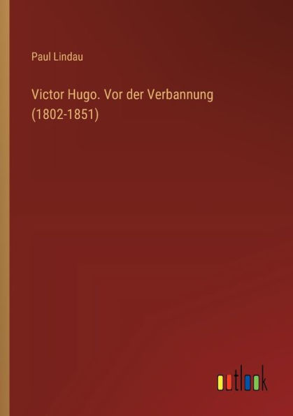 Victor Hugo. Vor der Verbannung (1802-1851)