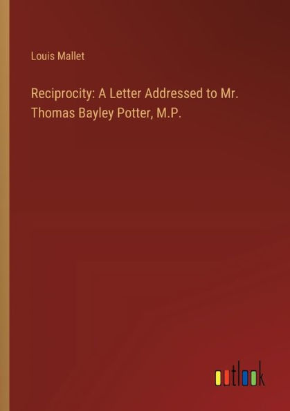 Reciprocity: A Letter Addressed to Mr. Thomas Bayley Potter, M.P.