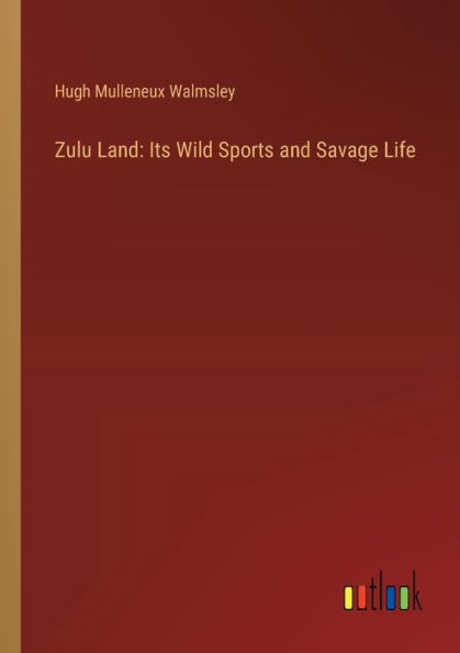 Zulu Land: Its Wild Sports and Savage Life
