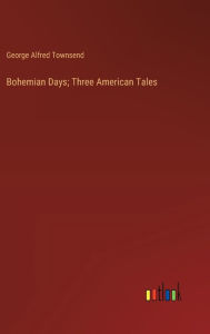 Title: Bohemian Days; Three American Tales, Author: George Alfred Townsend