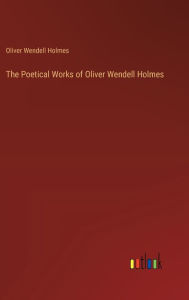 Title: The Poetical Works of Oliver Wendell Holmes, Author: Oliver Wendell Holmes