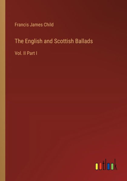 The English and Scottish Ballads: Vol. II Part I