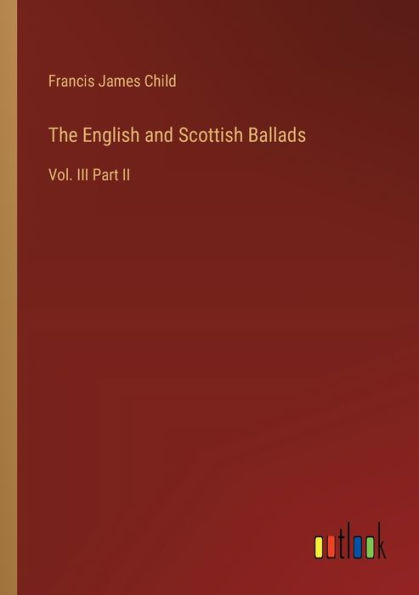 The English and Scottish Ballads: Vol. III Part II