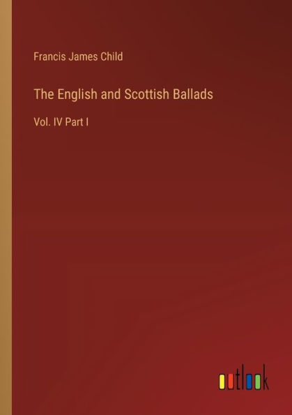 The English and Scottish Ballads: Vol. IV Part I