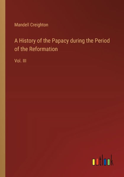 A History of the Papacy during Period Reformation: Vol. III