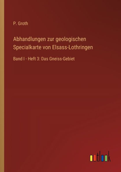 Abhandlungen zur geologischen Specialkarte von Elsass-Lothringen: Band I - Heft 3: Das Gneiss-Gebiet