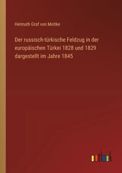 der russisch-tï¿½rkische Feldzug europï¿½ischen Tï¿½rkei 1828 und 1829 dargestellt im Jahre 1845