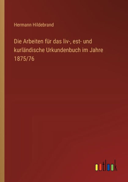 Die Arbeiten fï¿½r das liv-, est- und kurlï¿½ndische Urkundenbuch im Jahre 1875/76