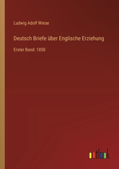 Deutsch Briefe ï¿½ber Englische Erziehung: Erster Band: 1850