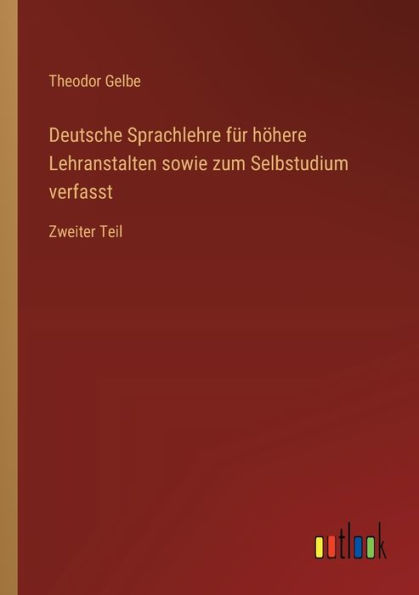 Deutsche Sprachlehre fï¿½r hï¿½here Lehranstalten sowie zum Selbstudium verfasst: Zweiter Teil