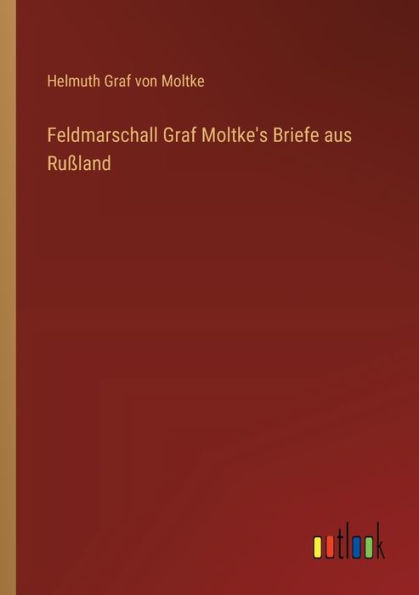 Feldmarschall Graf Moltke's Briefe aus Ruï¿½land