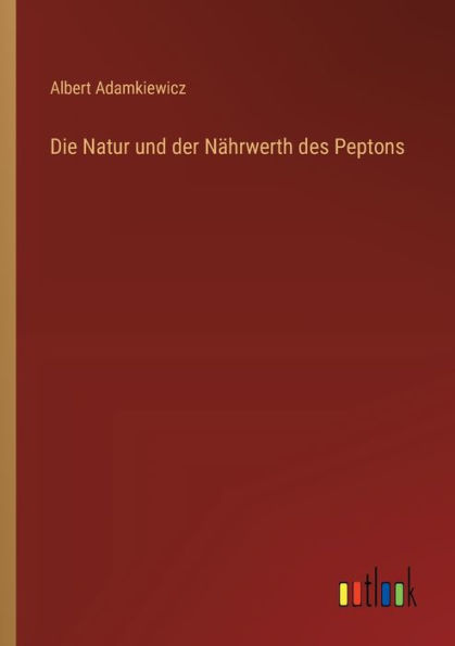 Die Natur und der Nï¿½hrwerth des Peptons