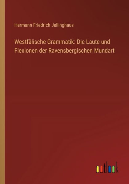 Westfï¿½lische Grammatik: Die Laute und Flexionen der Ravensbergischen Mundart