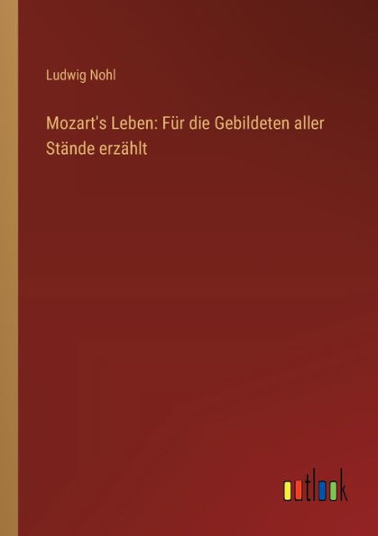 Mozart's Leben: Fï¿½r die Gebildeten aller Stï¿½nde erzï¿½hlt