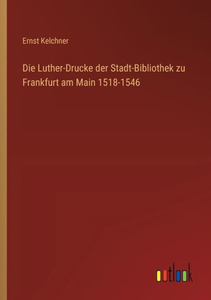 Die Luther-Drucke der Stadt-Bibliothek zu Frankfurt am Main 1518-1546