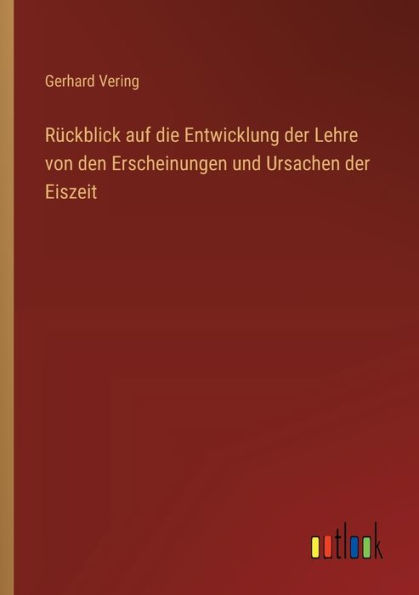 Rï¿½ckblick auf die Entwicklung der Lehre von den Erscheinungen und Ursachen Eiszeit