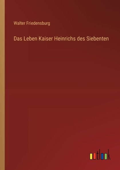 Das Leben Kaiser Heinrichs des Siebenten