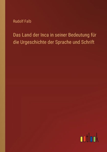 Das Land der Inca seiner Bedeutung fï¿½r die Urgeschichte Sprache und Schrift