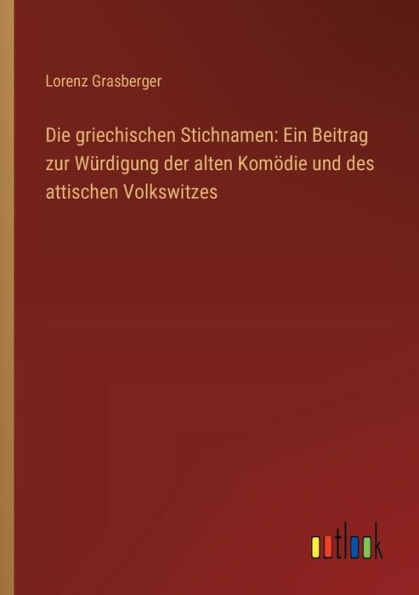 Die griechischen Stichnamen: Ein Beitrag zur Wï¿½rdigung der alten Komï¿½die und des attischen Volkswitzes