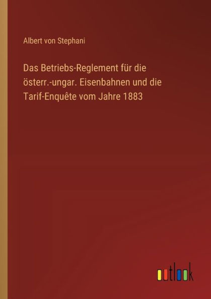 Das Betriebs-Reglement fï¿½r die ï¿½sterr.-ungar. Eisenbahnen und Tarif-Enquï¿½te vom Jahre 1883