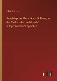 Title: Grundzï¿½ge der Phonetik zur Einfï¿½rung in das Studium der Lautlehre der indogermanischen Sprachen, Author: Eduard Sievers