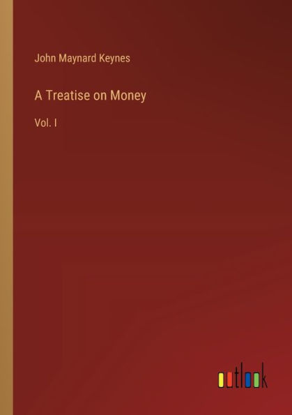 A Treatise on Money: Vol. I