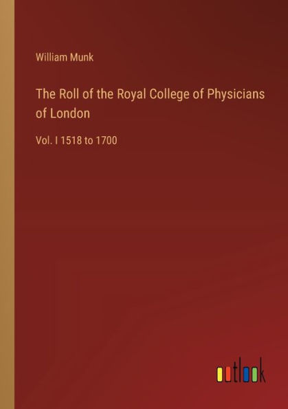 the Roll of Royal College Physicians London: Vol. I 1518 to 1700