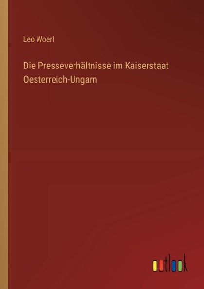 Die Presseverhï¿½ltnisse im Kaiserstaat Oesterreich-Ungarn