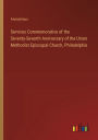 Services Commemorative of the Seventy-Seventh Anniversary of the Union Methodist Episcopal Church, Philadelphia